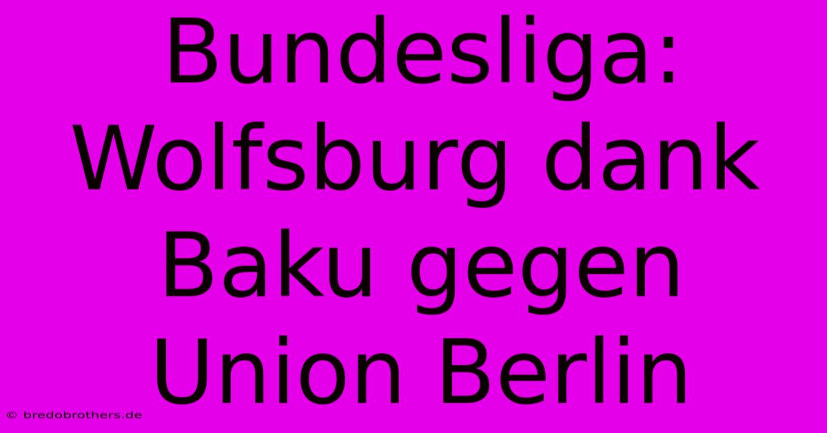 Bundesliga: Wolfsburg Dank Baku Gegen Union Berlin