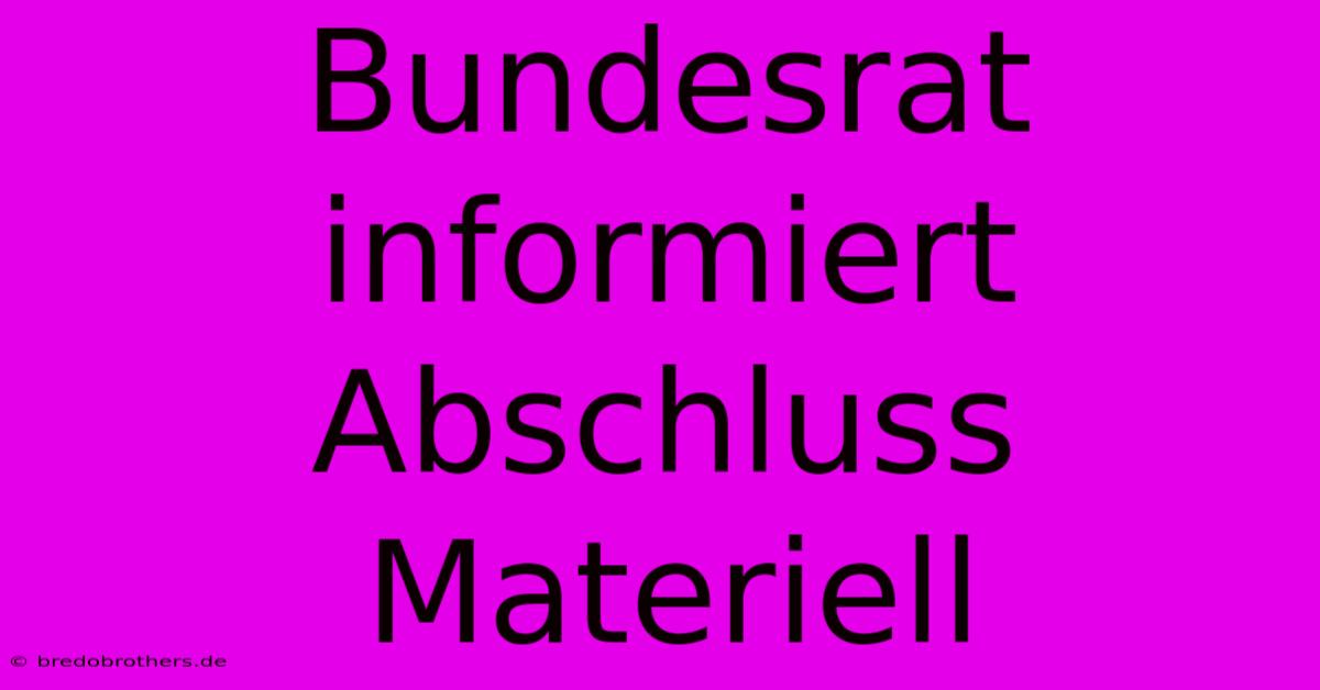 Bundesrat Informiert Abschluss Materiell