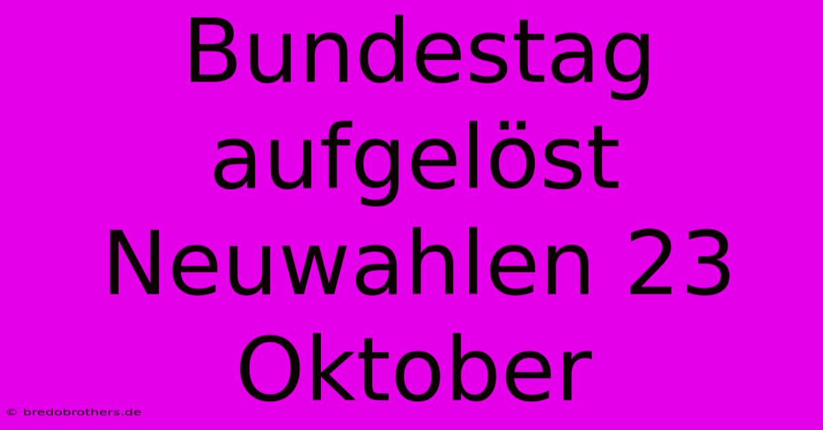 Bundestag Aufgelöst Neuwahlen 23 Oktober