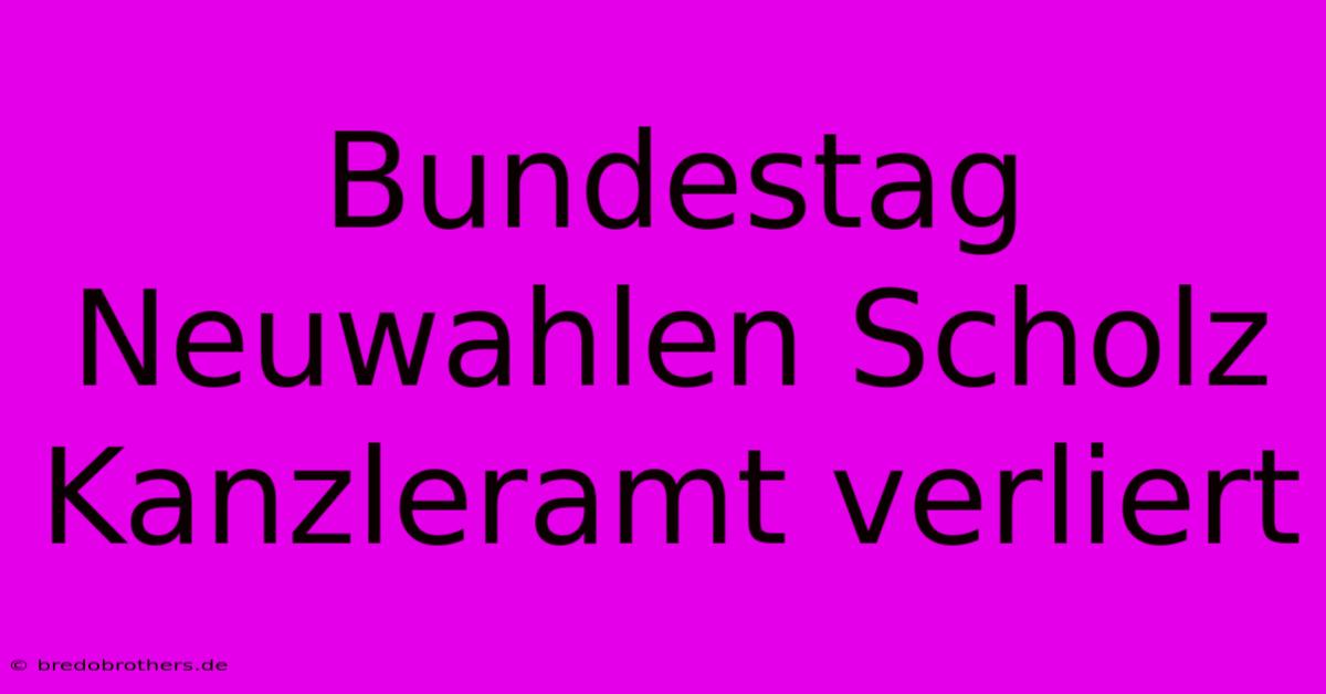 Bundestag Neuwahlen Scholz Kanzleramt Verliert