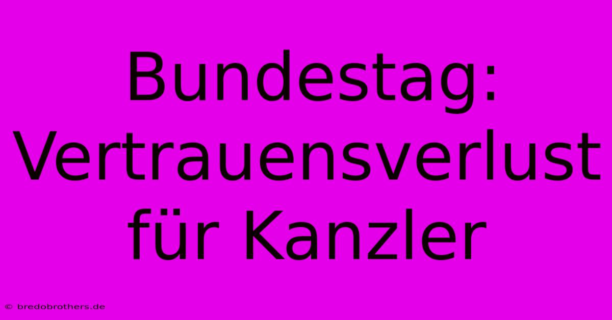 Bundestag: Vertrauensverlust Für Kanzler