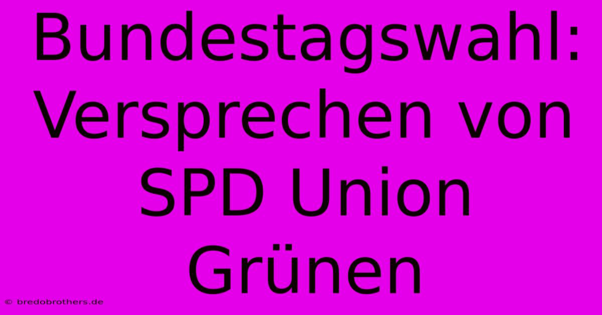 Bundestagswahl: Versprechen Von SPD Union Grünen