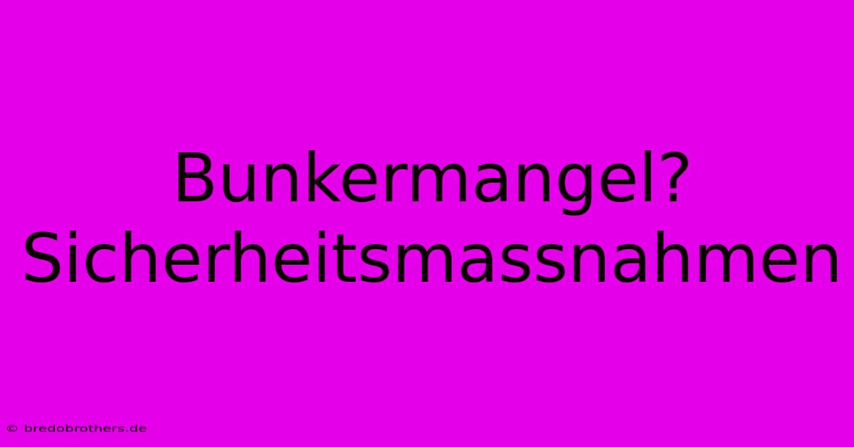 Bunkermangel?  Sicherheitsmassnahmen