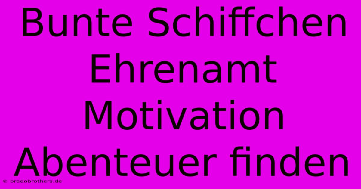 Bunte Schiffchen Ehrenamt Motivation Abenteuer Finden