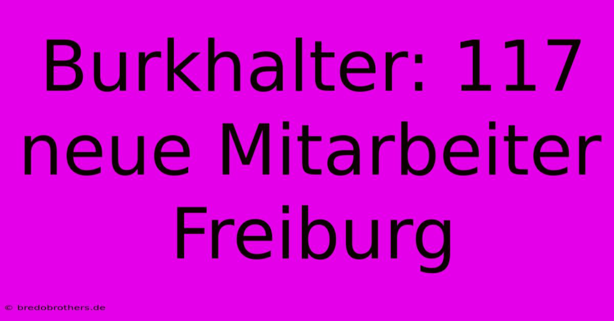 Burkhalter: 117 Neue Mitarbeiter Freiburg