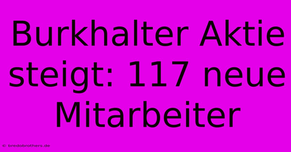 Burkhalter Aktie Steigt: 117 Neue Mitarbeiter