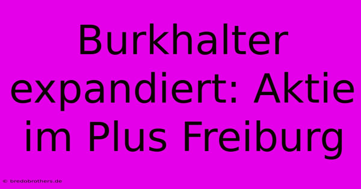 Burkhalter Expandiert: Aktie Im Plus Freiburg