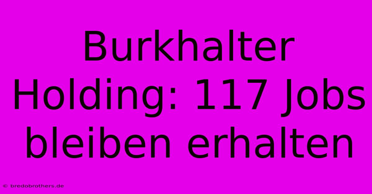 Burkhalter Holding: 117 Jobs Bleiben Erhalten