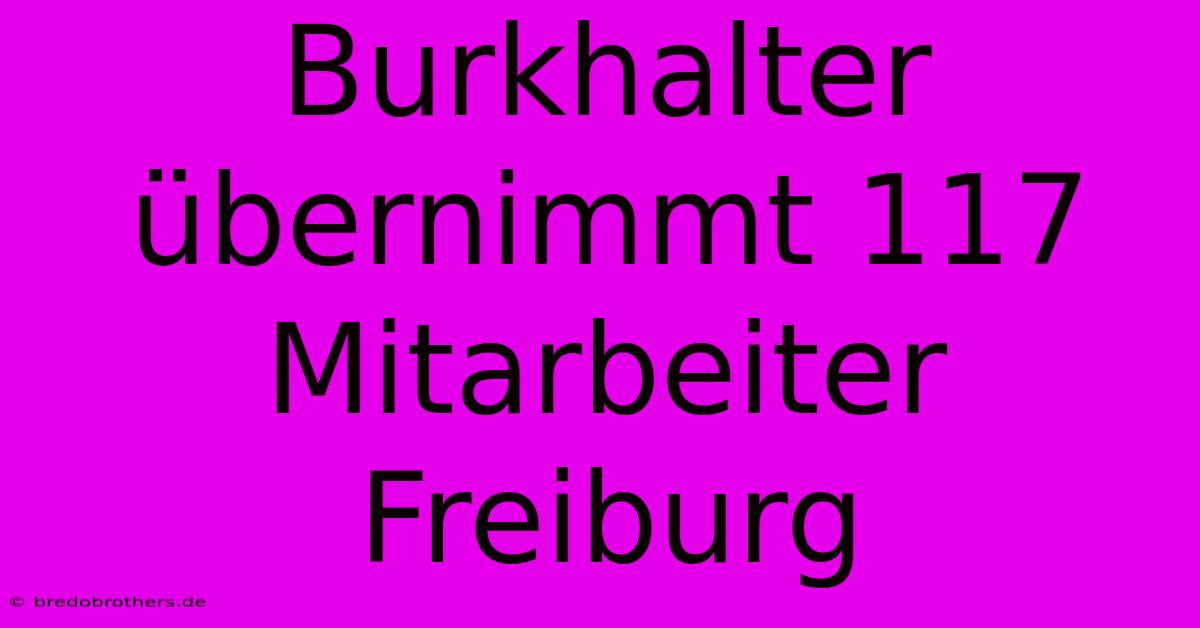 Burkhalter Übernimmt 117 Mitarbeiter Freiburg