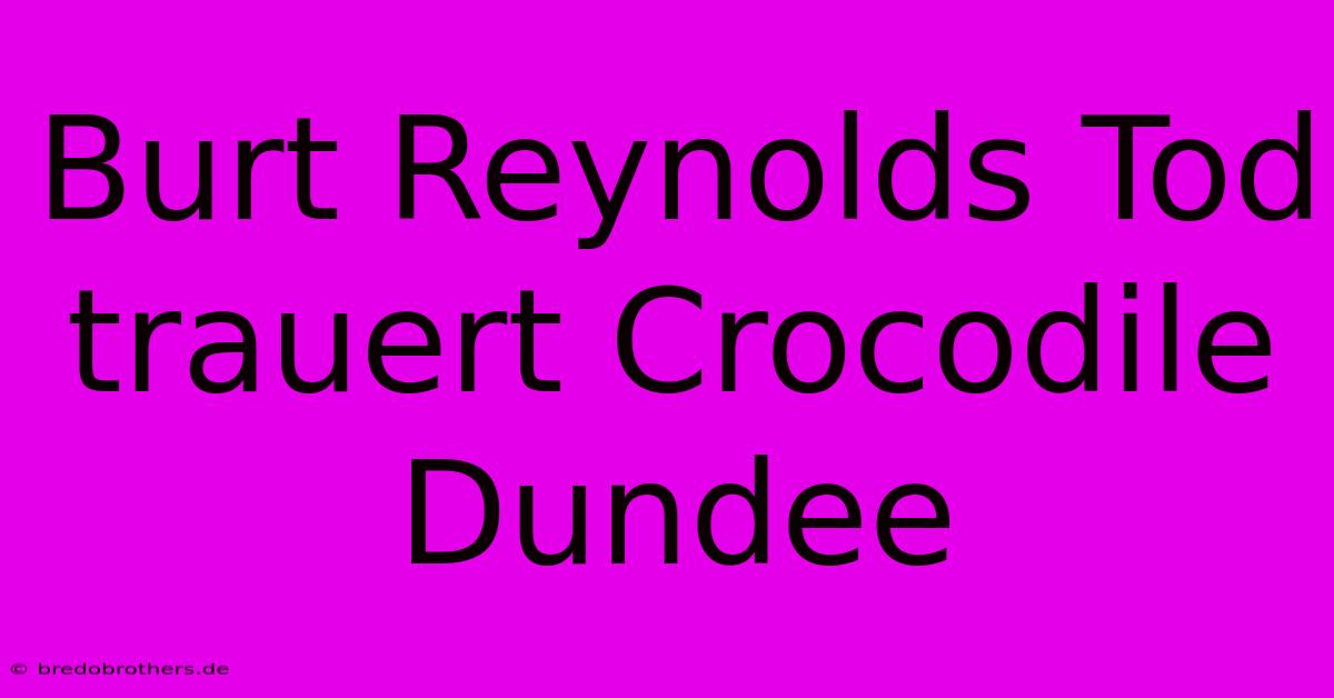 Burt Reynolds Tod Trauert Crocodile Dundee