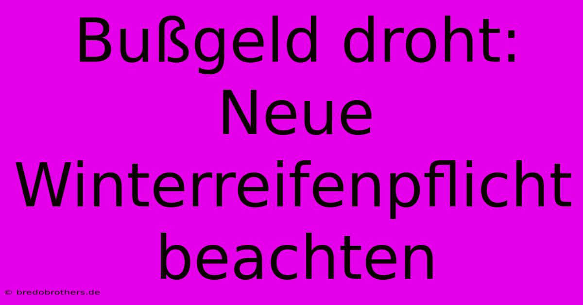 Bußgeld Droht: Neue Winterreifenpflicht Beachten