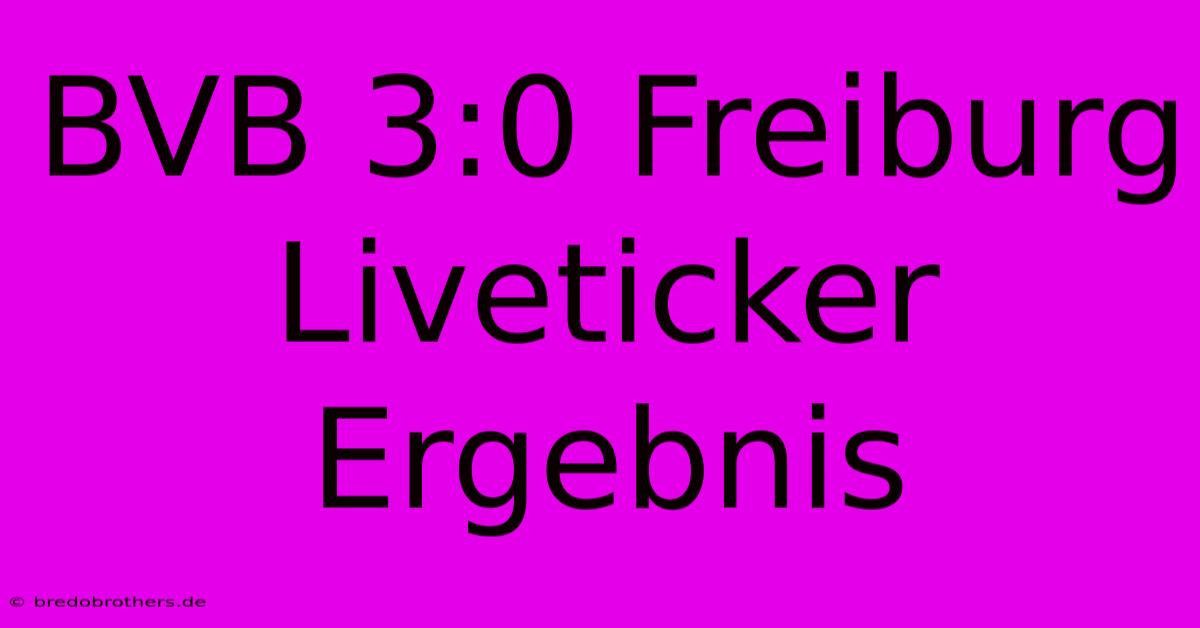 BVB 3:0 Freiburg Liveticker Ergebnis