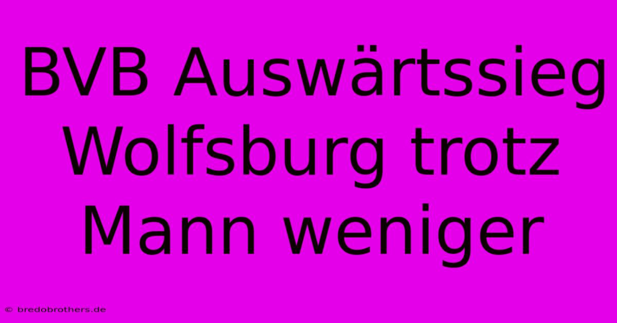 BVB Auswärtssieg Wolfsburg Trotz Mann Weniger