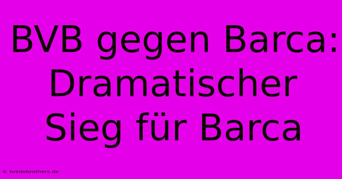 BVB Gegen Barca: Dramatischer Sieg Für Barca