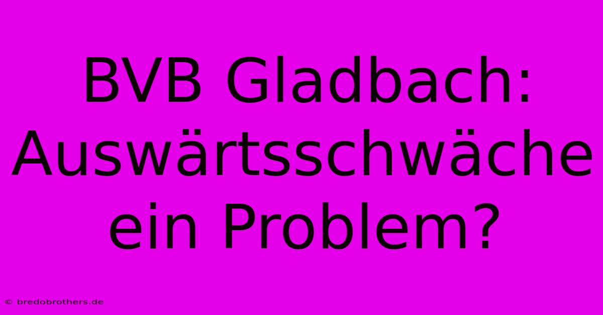 BVB Gladbach:  Auswärtsschwäche Ein Problem?