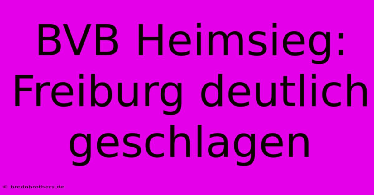 BVB Heimsieg: Freiburg Deutlich Geschlagen