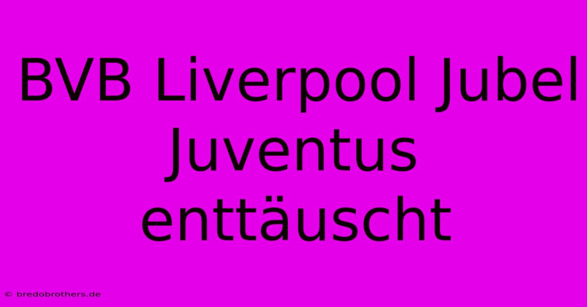 BVB Liverpool Jubel Juventus Enttäuscht