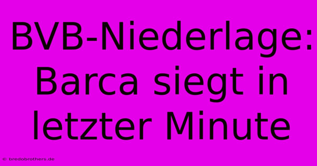 BVB-Niederlage: Barca Siegt In Letzter Minute