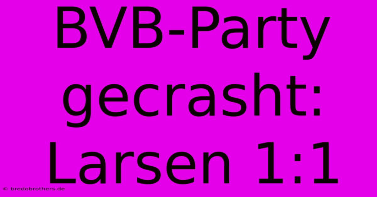 BVB-Party Gecrasht: Larsen 1:1