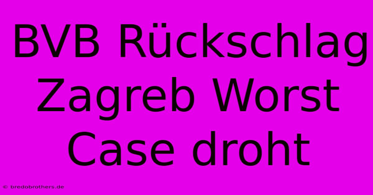 BVB Rückschlag Zagreb Worst Case Droht