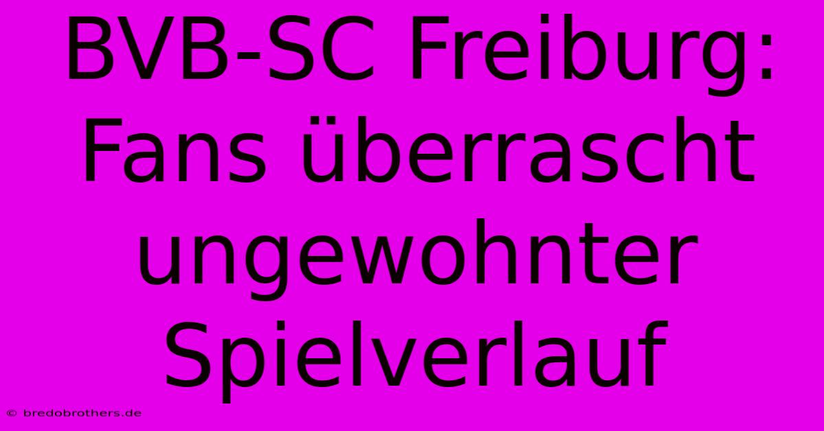 BVB-SC Freiburg: Fans Überrascht Ungewohnter Spielverlauf