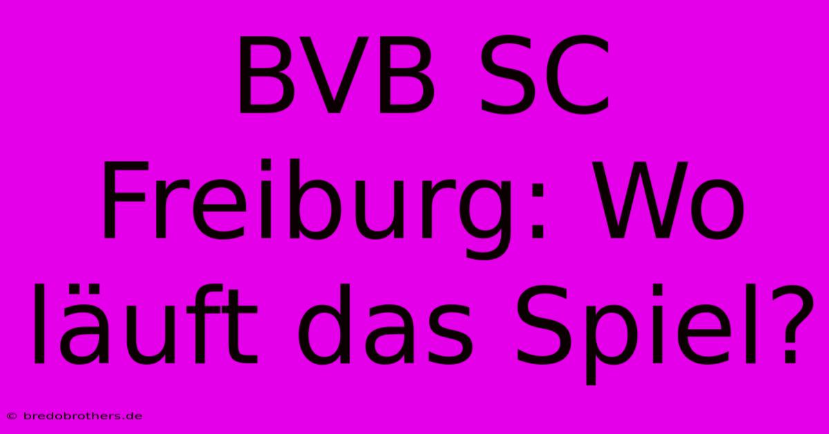 BVB SC Freiburg: Wo Läuft Das Spiel?