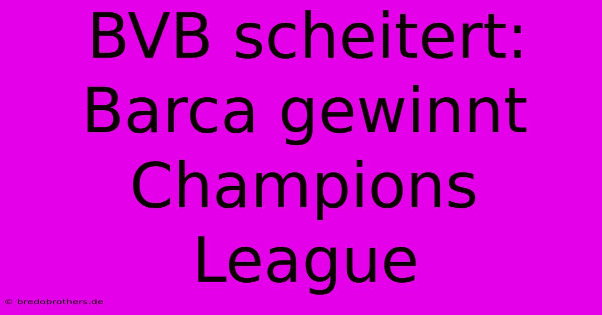 BVB Scheitert: Barca Gewinnt Champions League