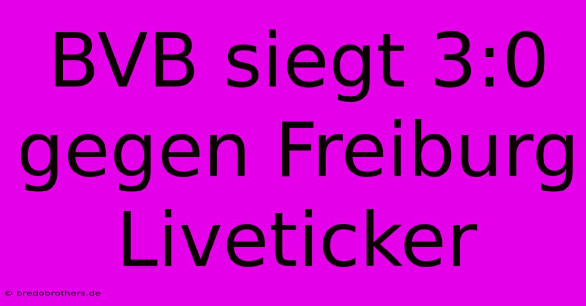 BVB Siegt 3:0 Gegen Freiburg Liveticker