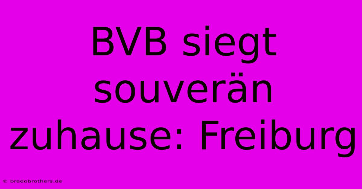 BVB Siegt Souverän Zuhause: Freiburg