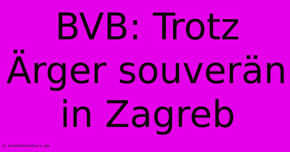 BVB: Trotz Ärger Souverän In Zagreb