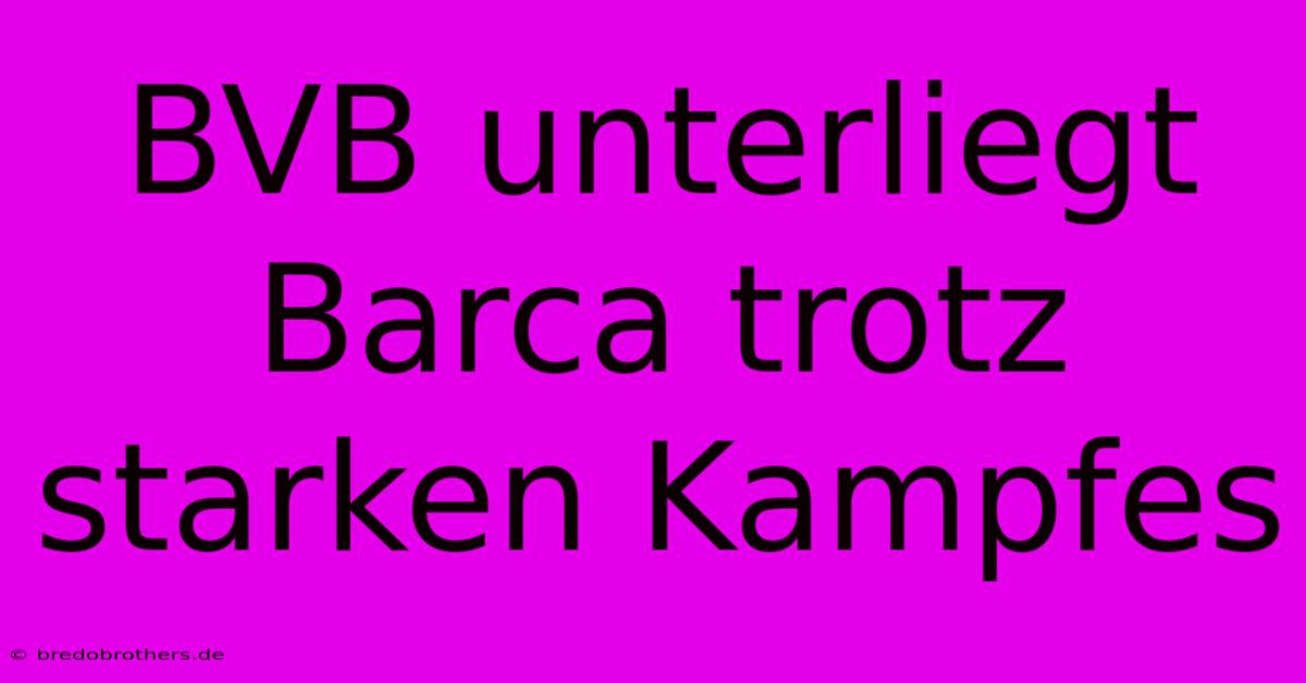 BVB Unterliegt Barca Trotz Starken Kampfes