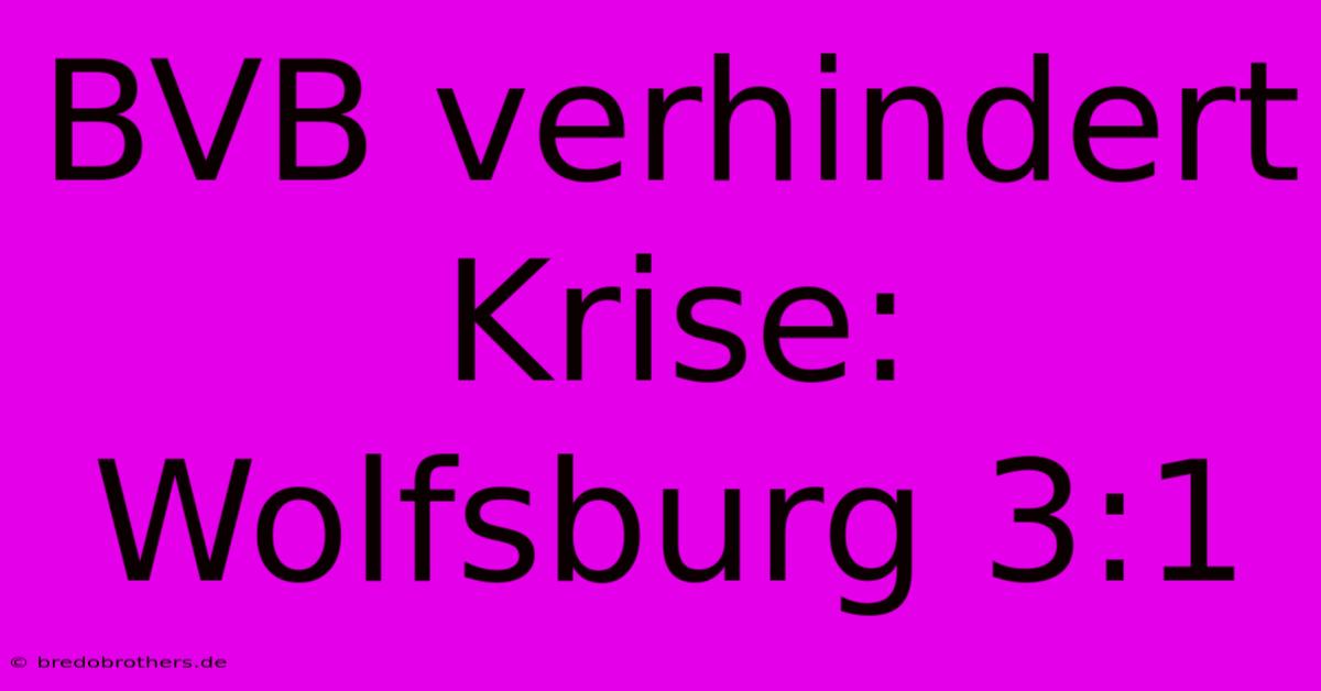 BVB Verhindert Krise: Wolfsburg 3:1