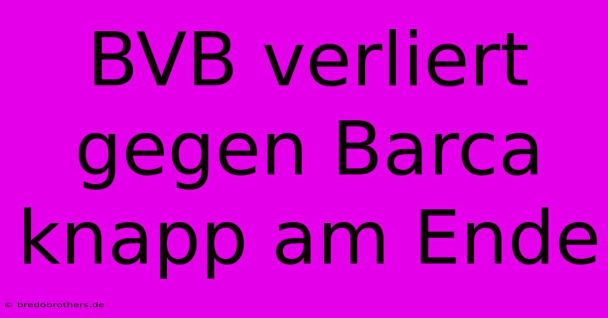 BVB Verliert Gegen Barca Knapp Am Ende