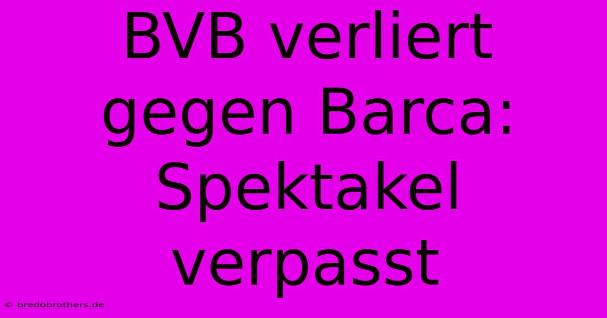 BVB Verliert Gegen Barca: Spektakel Verpasst