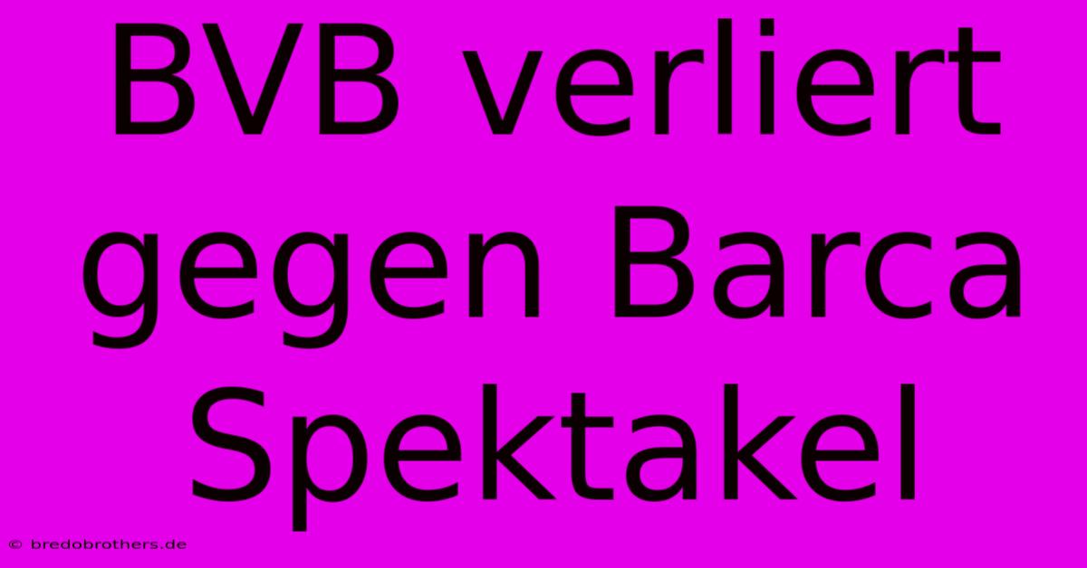 BVB Verliert Gegen Barca  Spektakel