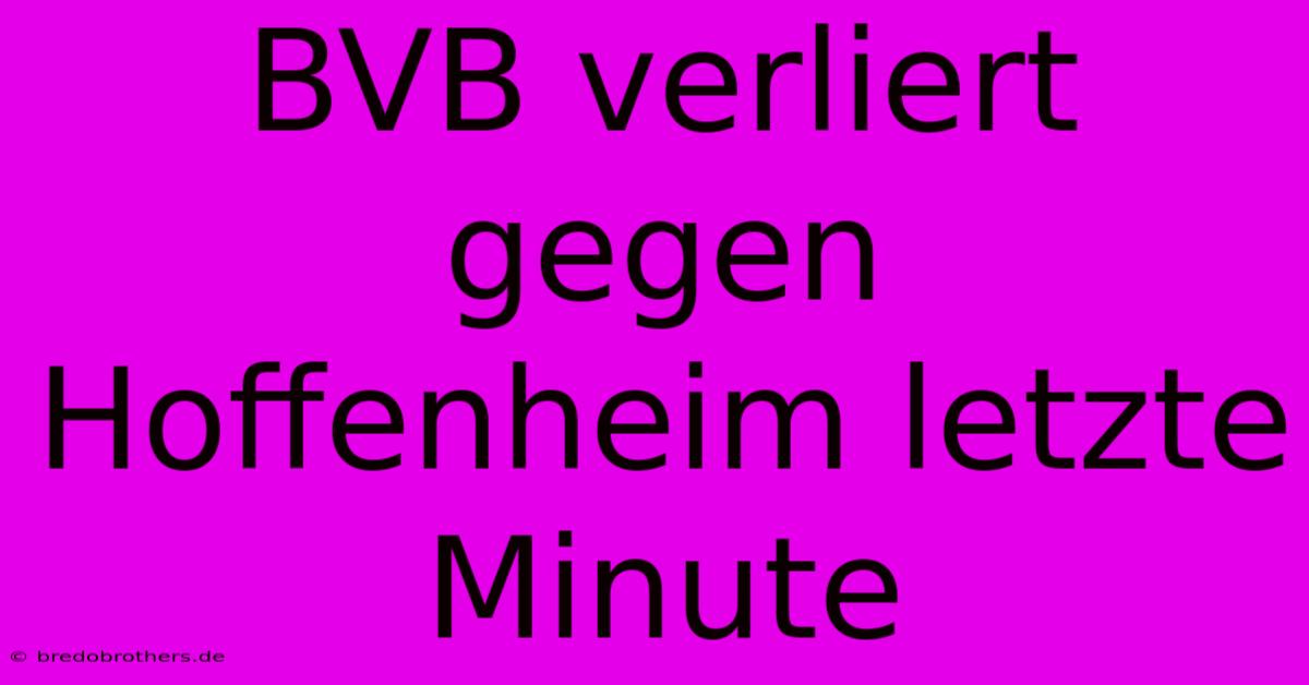 BVB Verliert Gegen Hoffenheim Letzte Minute