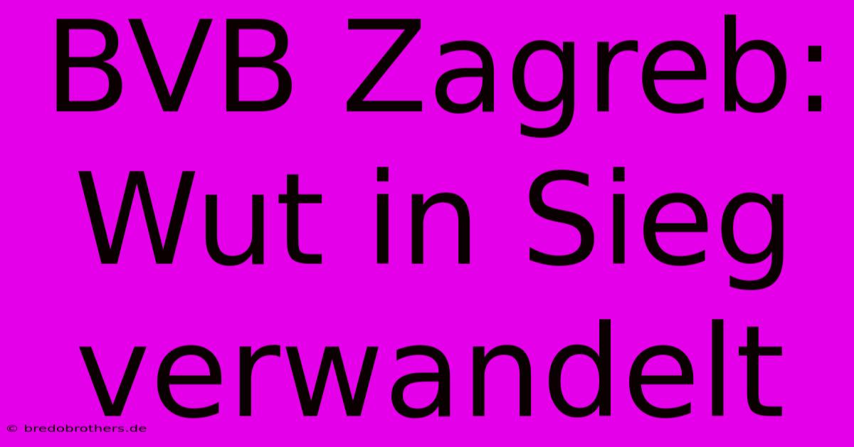 BVB Zagreb: Wut In Sieg Verwandelt