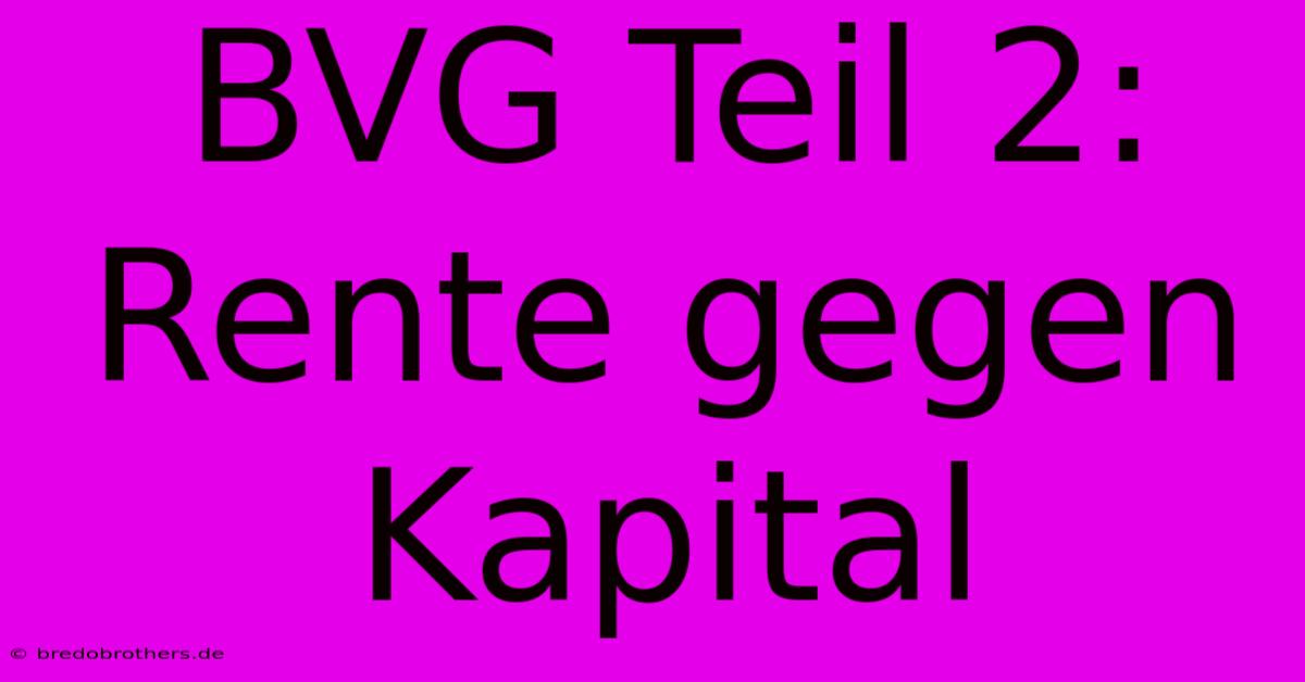 BVG Teil 2: Rente Gegen Kapital