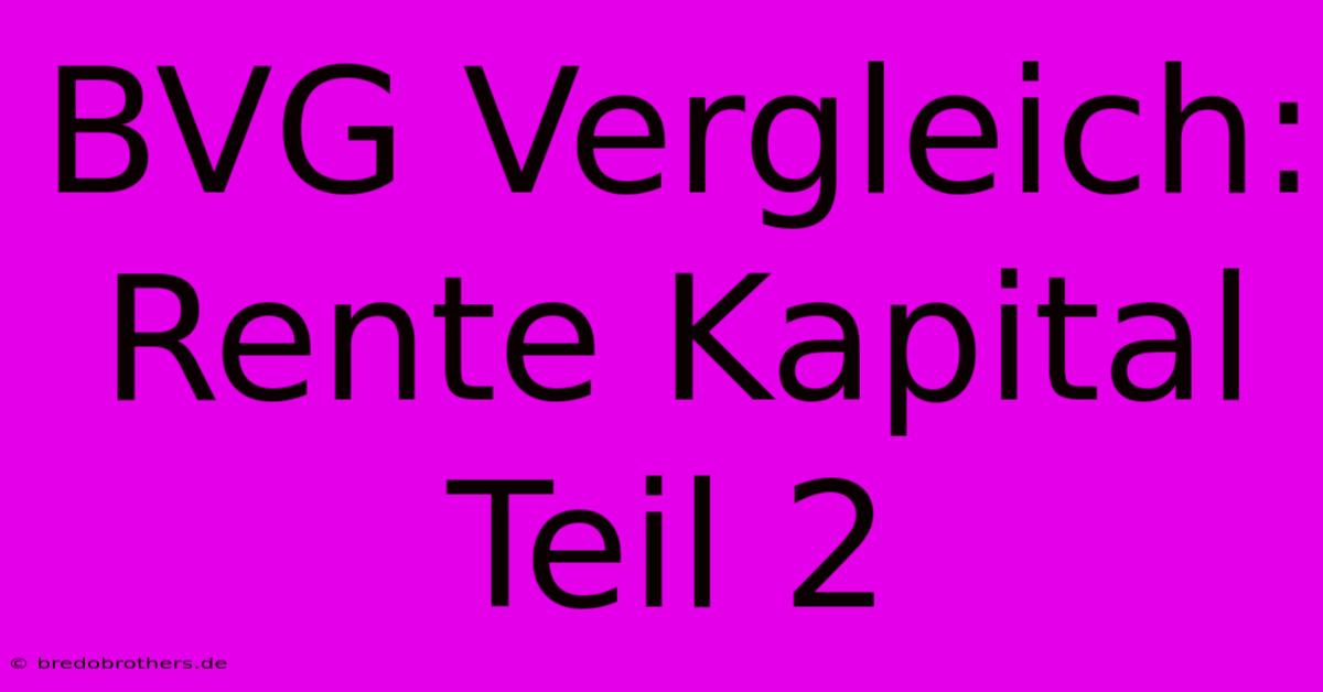 BVG Vergleich: Rente Kapital Teil 2