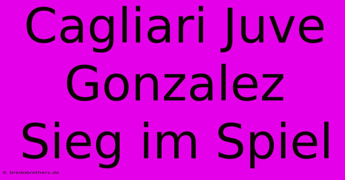 Cagliari Juve Gonzalez Sieg Im Spiel