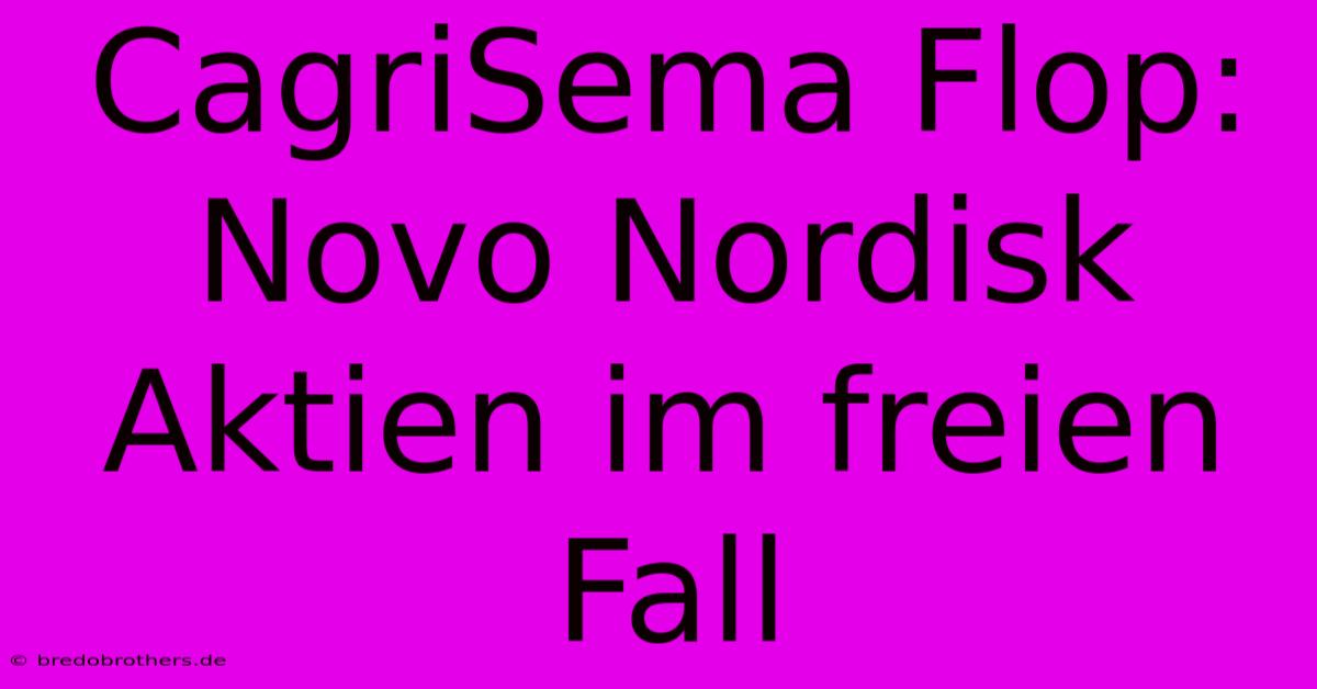 CagriSema Flop: Novo Nordisk Aktien Im Freien Fall