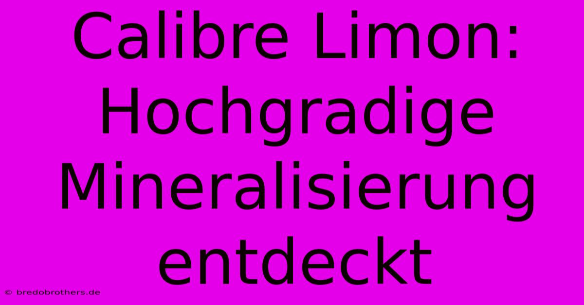 Calibre Limon: Hochgradige Mineralisierung Entdeckt