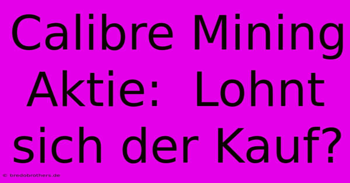 Calibre Mining Aktie:  Lohnt Sich Der Kauf?