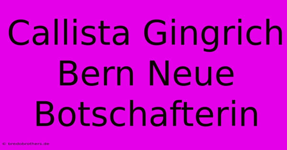 Callista Gingrich Bern Neue Botschafterin