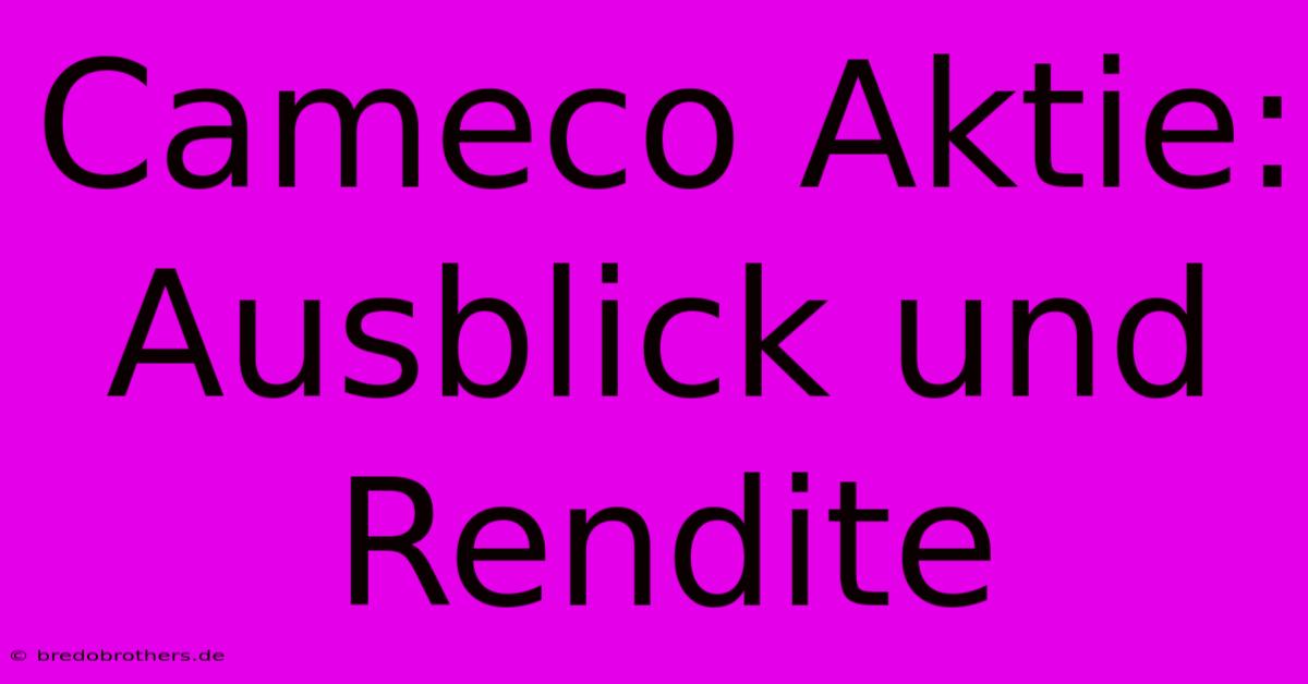 Cameco Aktie:  Ausblick Und Rendite