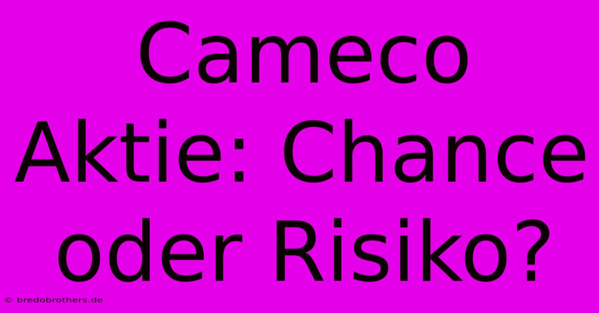 Cameco Aktie: Chance Oder Risiko?