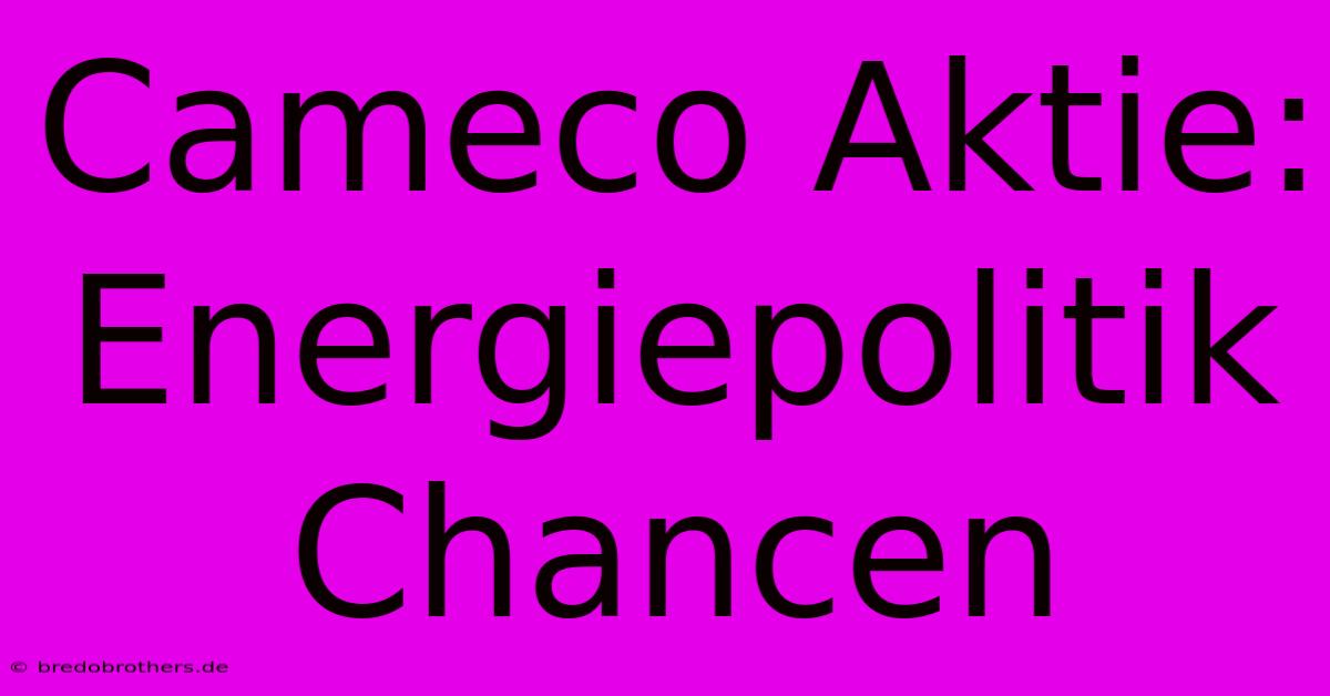 Cameco Aktie: Energiepolitik Chancen