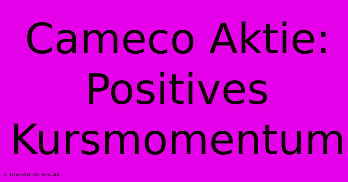 Cameco Aktie: Positives Kursmomentum