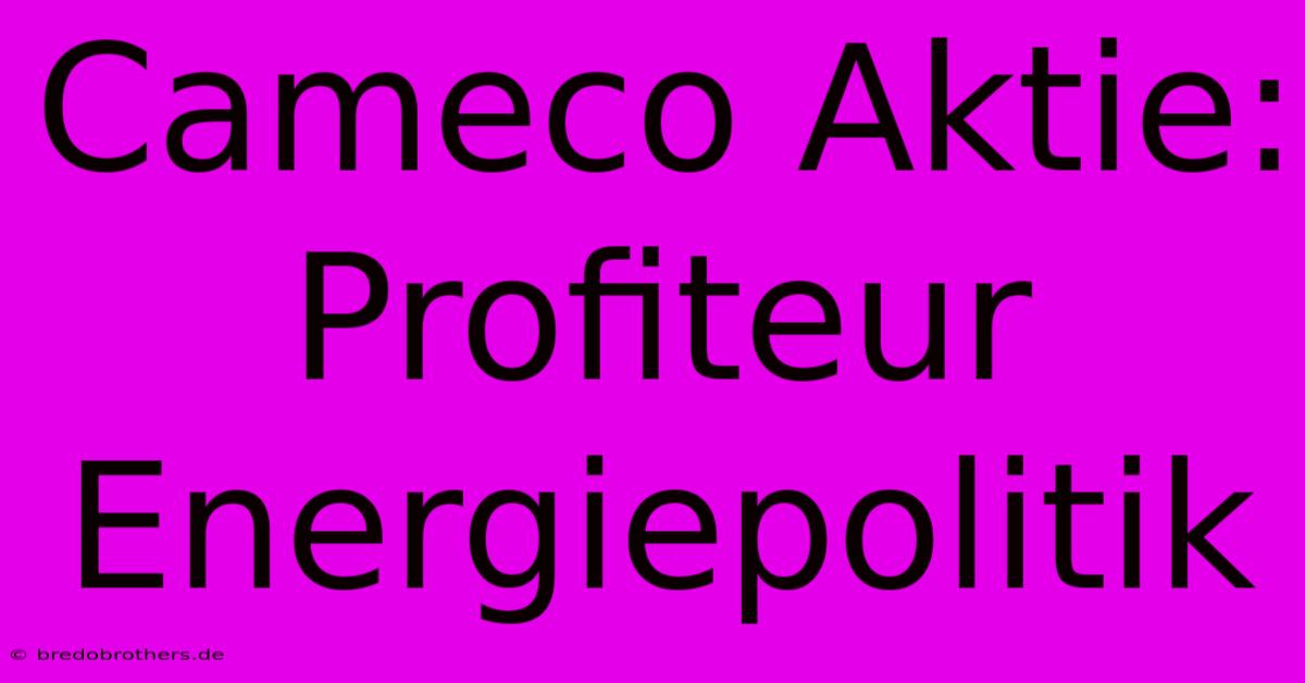 Cameco Aktie: Profiteur Energiepolitik