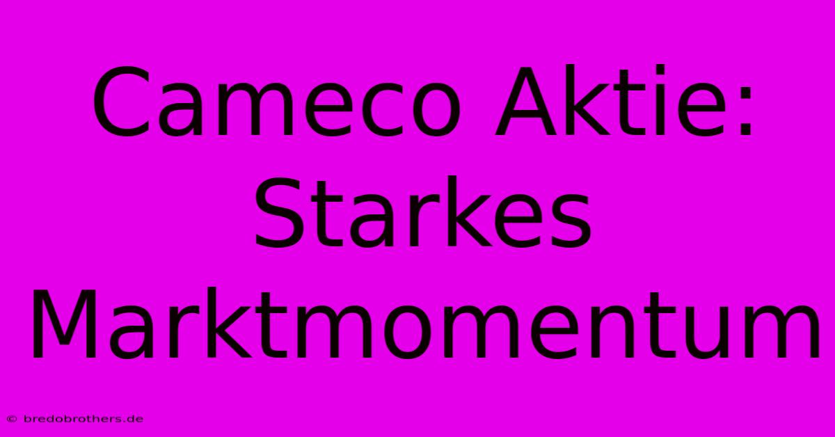 Cameco Aktie: Starkes Marktmomentum